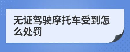 無證駕駛摩托車受到怎么處罰