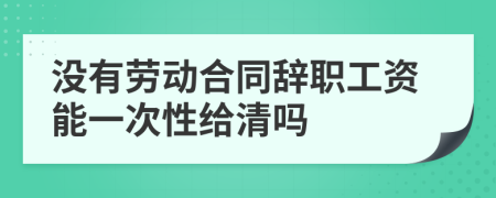 沒有勞動合同辭職工資能一次性給清嗎