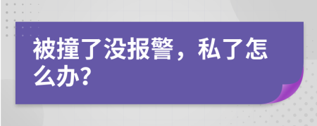 被撞了沒報警，私了怎么辦？