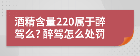 酒精含量220屬于醉駕么? 醉駕怎么處罰