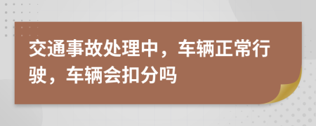 交通事故處理中，車輛正常行駛，車輛會(huì)扣分嗎