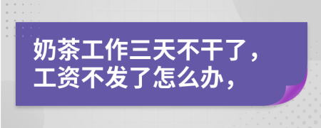 奶茶工作三天不干了，工資不發(fā)了怎么辦，