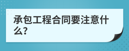 承包工程合同要注意什么？