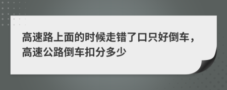 高速路上面的時(shí)候走錯了口只好倒車(chē)，高速公路倒車(chē)扣分多少