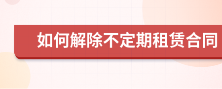 如何解除不定期租賃合同