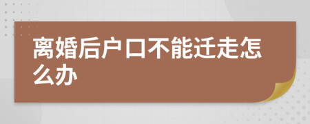 離婚后戶口不能遷走怎么辦