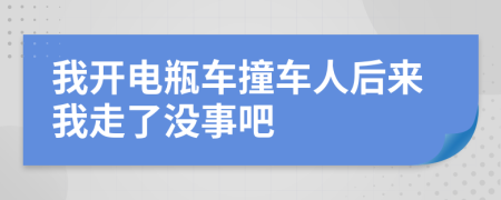 我開電瓶車撞車人后來(lái)我走了沒(méi)事吧