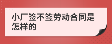 小廠簽不簽勞動合同是怎樣的