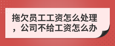 拖欠員工工資怎么處理，公司不給工資怎么辦
