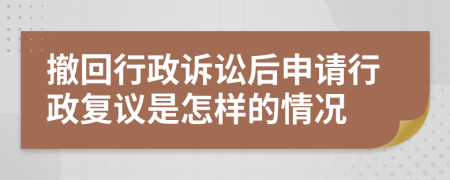 撤回行政訴訟后申請(qǐng)行政復(fù)議是怎樣的情況