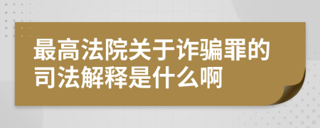 最高法院關(guān)于詐騙罪的司法解釋是什么啊