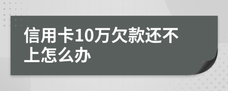 信用卡10萬(wàn)欠款還不上怎么辦