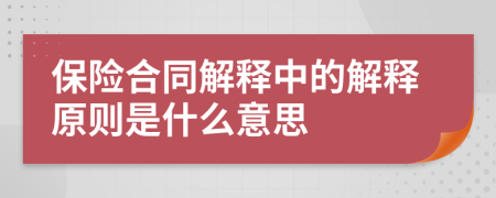 保險合同解釋中的解釋原則是什么意思