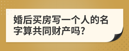 婚后買房寫一個(gè)人的名字算共同財(cái)產(chǎn)嗎?