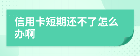 信用卡短期還不了怎么辦啊