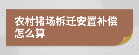 農(nóng)村豬場(chǎng)拆遷安置補(bǔ)償怎么算