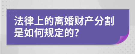 法律上的離婚財產(chǎn)分割是如何規(guī)定的？