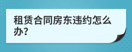 租賃合同房東違約怎么辦？