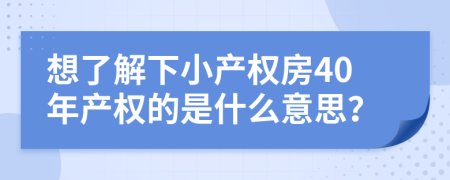想了解下小產(chǎn)權(quán)房40年產(chǎn)權(quán)的是什么意思？