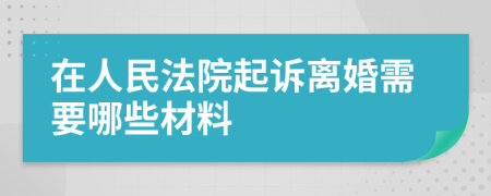 在人民法院起訴離婚需要哪些材料
