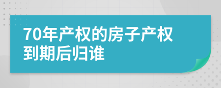 70年產(chǎn)權(quán)的房子產(chǎn)權(quán)到期后歸誰