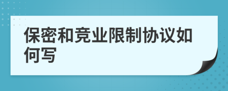 保密和競業(yè)限制協(xié)議如何寫