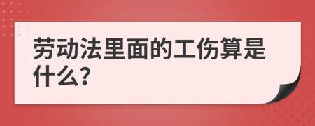 勞動(dòng)法里面的工傷算是什么？