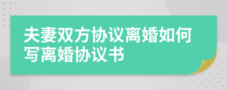 夫妻雙方協(xié)議離婚如何寫離婚協(xié)議書
