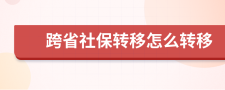 跨省社保轉(zhuǎn)移怎么轉(zhuǎn)移
