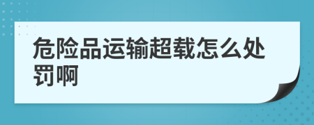 危險(xiǎn)品運(yùn)輸超載怎么處罰啊
