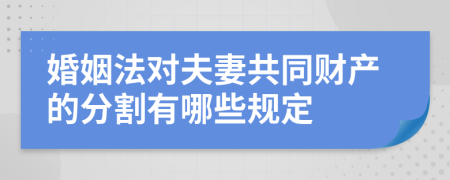 婚姻法對夫妻共同財產(chǎn)的分割有哪些規(guī)定