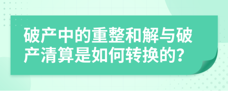 破產(chǎn)中的重整和解與破產(chǎn)清算是如何轉(zhuǎn)換的？