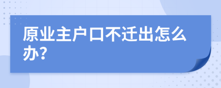 原業(yè)主戶口不遷出怎么辦？