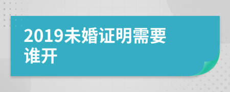 2019未婚證明需要誰(shuí)開