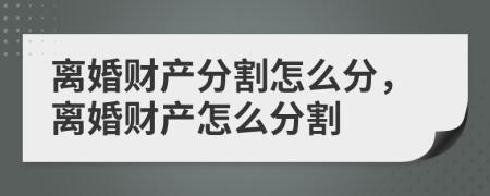 離婚財(cái)產(chǎn)分割怎么分，離婚財(cái)產(chǎn)怎么分割