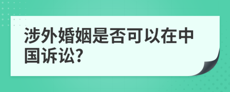 涉外婚姻是否可以在中國(guó)訴訟?