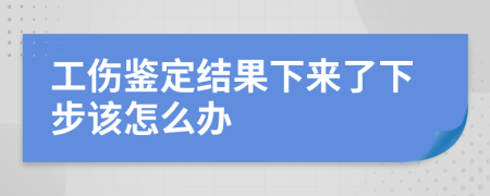 工傷鑒定結果下來了下步該怎么辦