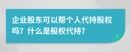 企業(yè)股東可以幫個(gè)人代持股權(quán)嗎？什么是股權(quán)代持？