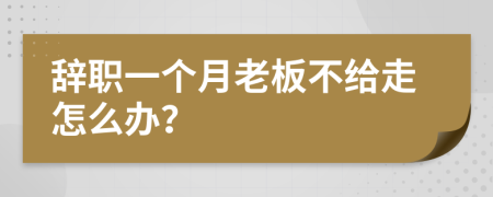 辭職一個月老板不給走怎么辦？