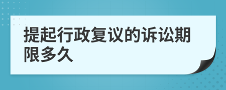 提起行政復(fù)議的訴訟期限多久