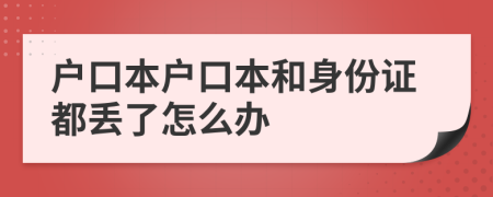 戶口本戶口本和身份證都丟了怎么辦