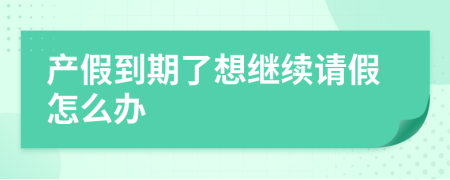 產(chǎn)假到期了想繼續(xù)請假怎么辦