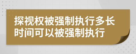 探視權(quán)被強制執(zhí)行多長時間可以被強制執(zhí)行