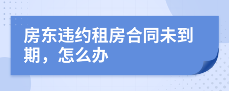 房東違約租房合同未到期，怎么辦