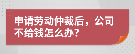 申請(qǐng)勞動(dòng)仲裁后，公司不給錢(qián)怎么辦？