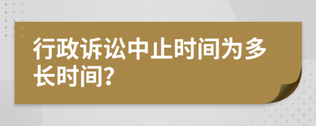 行政訴訟中止時間為多長時間？