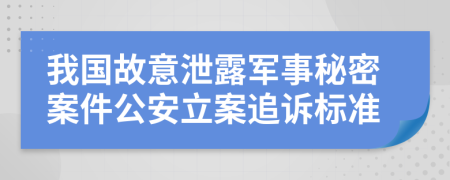 我國故意泄露軍事秘密案件公安立案追訴標準