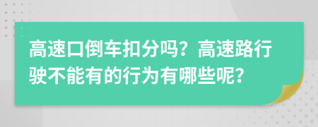 高速口倒車扣分嗎？高速路行駛不能有的行為有哪些呢？