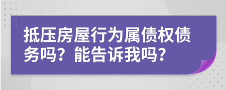 抵壓房屋行為屬債權(quán)債務(wù)嗎？能告訴我嗎？