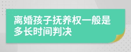 離婚孩子撫養(yǎng)權一般是多長時間判決